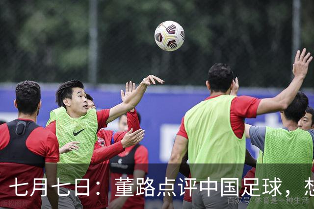 七月七日：董路点评中国足球，想冲出亚洲，要学习佛得角的3大关键所在，才能实现真正突破