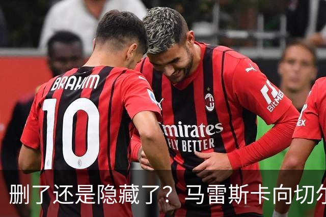 删了还是隐藏了？马雷斯卡向切尔西道歉的ins帖子已经消失不见