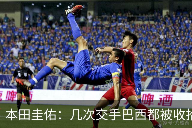 本田圭佑：几次交手巴西都被收拾得挺惨 在顺风时突然被哐哐进球