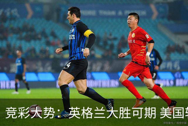 竞彩大势：英格兰大胜可期 美国轻取波黑