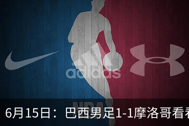 6月15日：巴西男足1-1摩洛哥看看媒体专家怎么说！前锋蒂亚戈没有战术价值