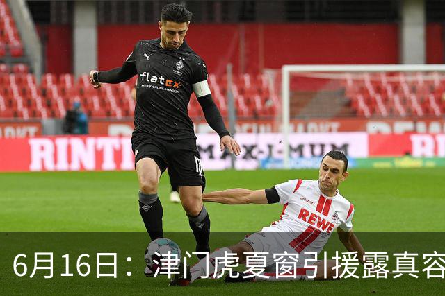 6月16日：津门虎夏窗引援露真容，于根伟放弃边缘球员，国安落选国脚或成全新王牌
